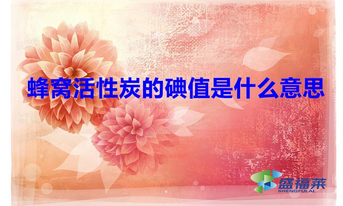 蜂窩活性炭的碘值是什么意思