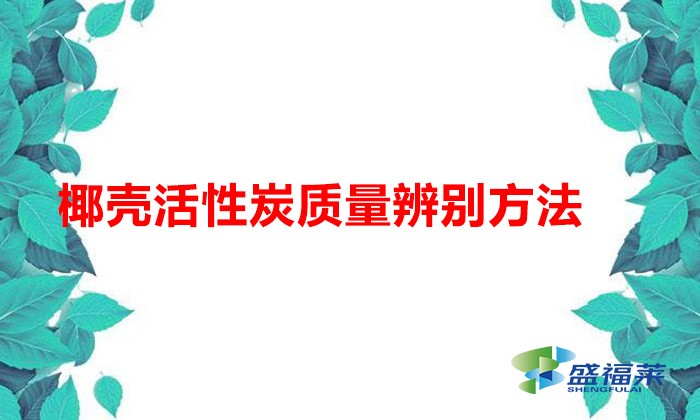 椰殼活性炭質(zhì)量辨別方法（椰殼活性炭好壞怎么辨別）