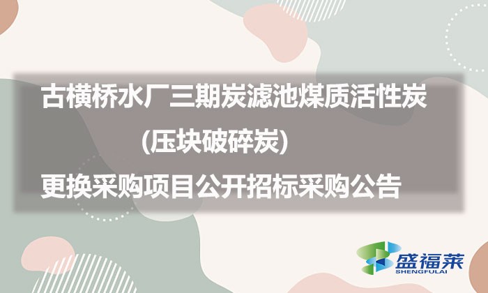 古橫橋水廠三期炭濾池煤質(zhì)活性炭(壓塊破碎炭)更換采購項目公開招標(biāo)采購公告