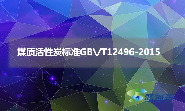 煤質(zhì)活性炭標(biāo)準(zhǔn)GB\/T12496-2015