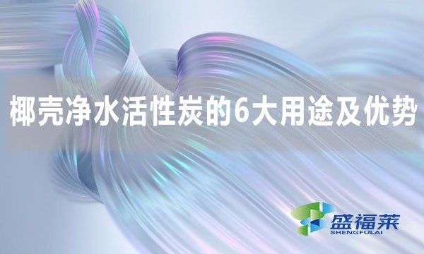 椰殼凈水活性炭的6大用途及優(yōu)勢