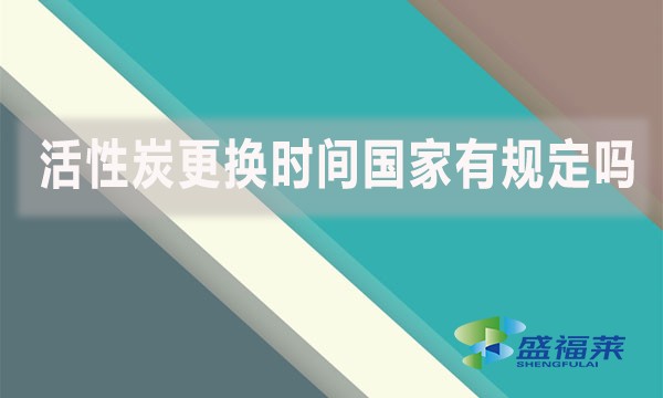 活性炭更換時間國家有規(guī)定嗎?