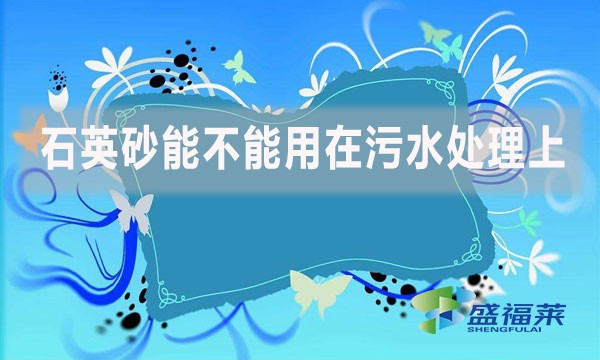 石英砂能不能用在污水處理上？如何應(yīng)用？