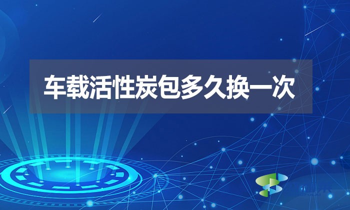 車載活性炭包多久換一次？