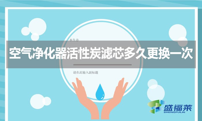 空氣凈化器活性炭濾芯多久更換一次？